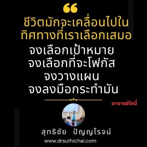 ชีวิตมักจะเคลื่อนไปในทิศทางที่เราเลือกเสมอจงเลือกเป้าหมาย จงเลือกที่จะโฟกัส จงวางแผน และจงลงมือกระทำมัน