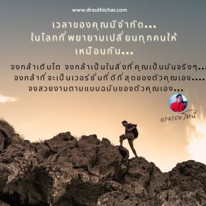 เวลาของคุณมีจำกัด…ในโลกที่พยายามเปลี่ยนทุกคนให้เหมือนกัน…จงกล้าเติบโต จงกล้าเป็นในสิ่งที่คุณเป็นมันจริงๆจงกล้าที่จะเป็นเวอร์ชั่นที่ดีที่สุดของตัวคุณเอง…