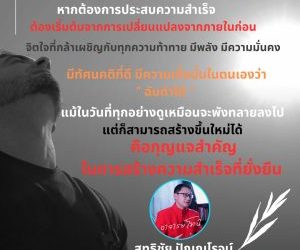 หากต้องการประสบความสำเร็จต้องเริ่มต้นจากการเปลี่ยนแปลงจากภายในก่อนจิตใจที่กล้าเผชิญกับทุกความท้าทาย มีพลัง มีความมั่นคงมีทัศนคติที่ดี มีความเชื่อมั่นในตนเองว่า “ ฉันทำได้  ”แม้ในวันที่ทุกอย่างดูเหมือนจะพังทลายลงไป แต่ก็สามารถสร้างขึ้นใหม่ได้คือกุญแจสำคัญในการสร้างความสำเร็จที่ยั่งยืน โดย สุทธิชัย ปัญญโรจน์ (อาจารย์โทนี่)